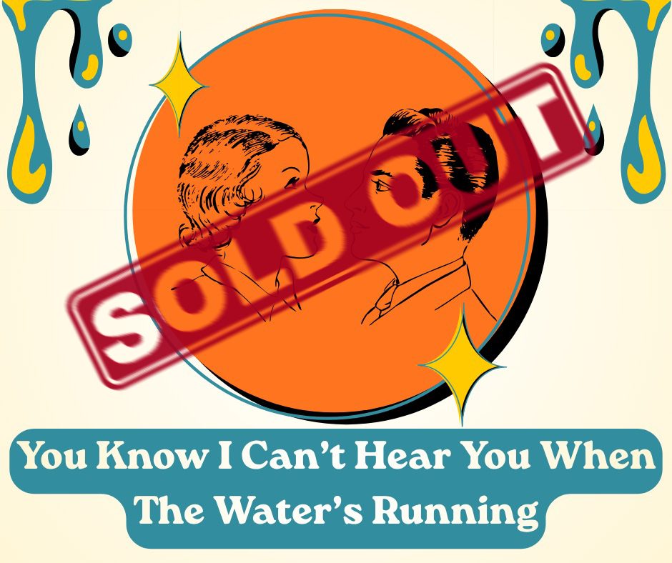 You Know I Can't Hear You When the Water's Running